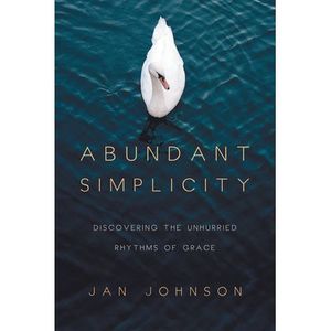 Abundant Simplicity: Discovering the Unhurried Rhythms of Grace -- Jan Johnson